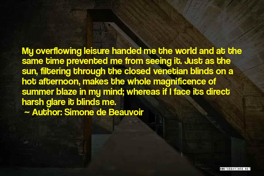 Simone De Beauvoir Quotes: My Overflowing Leisure Handed Me The World And At The Same Time Prevented Me From Seeing It. Just As The