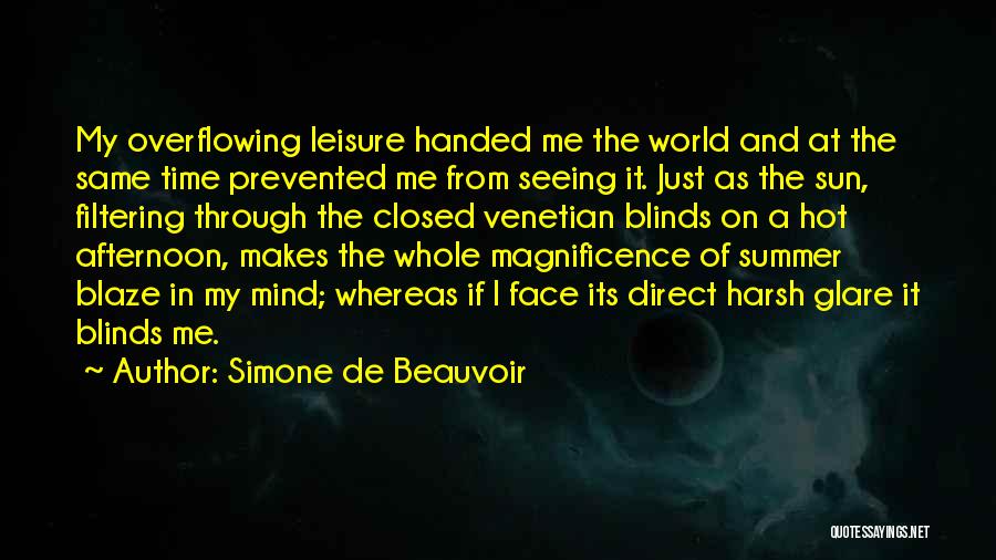 Simone De Beauvoir Quotes: My Overflowing Leisure Handed Me The World And At The Same Time Prevented Me From Seeing It. Just As The