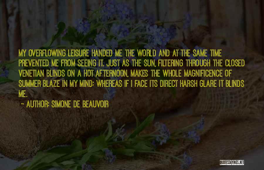 Simone De Beauvoir Quotes: My Overflowing Leisure Handed Me The World And At The Same Time Prevented Me From Seeing It. Just As The