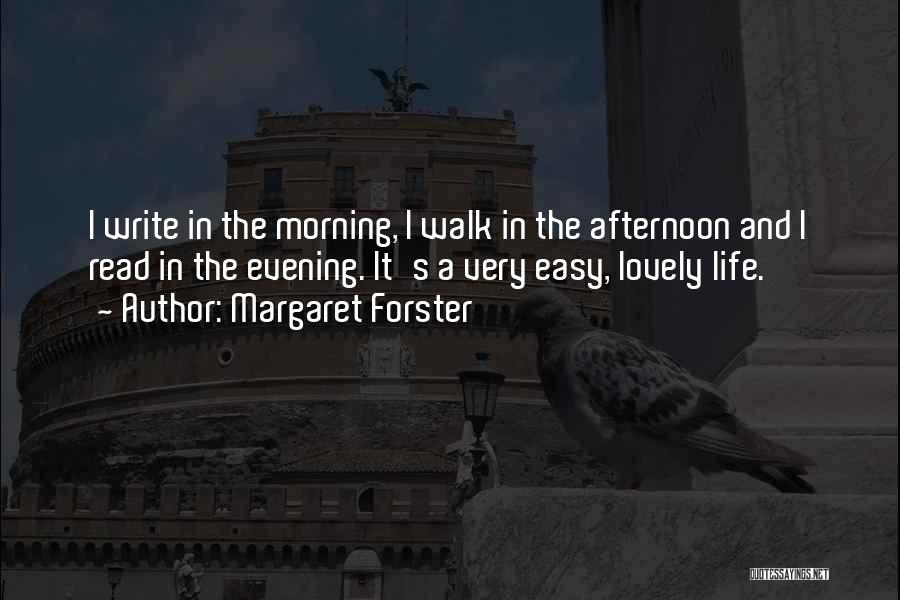 Margaret Forster Quotes: I Write In The Morning, I Walk In The Afternoon And I Read In The Evening. It's A Very Easy,