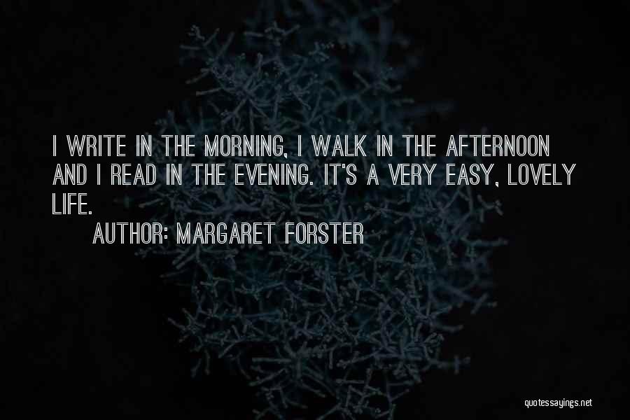 Margaret Forster Quotes: I Write In The Morning, I Walk In The Afternoon And I Read In The Evening. It's A Very Easy,