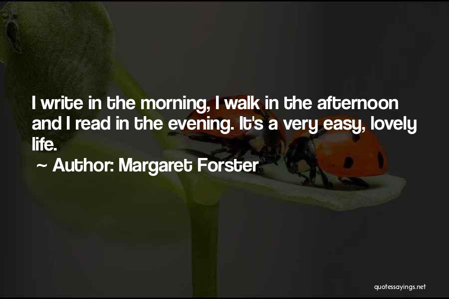 Margaret Forster Quotes: I Write In The Morning, I Walk In The Afternoon And I Read In The Evening. It's A Very Easy,