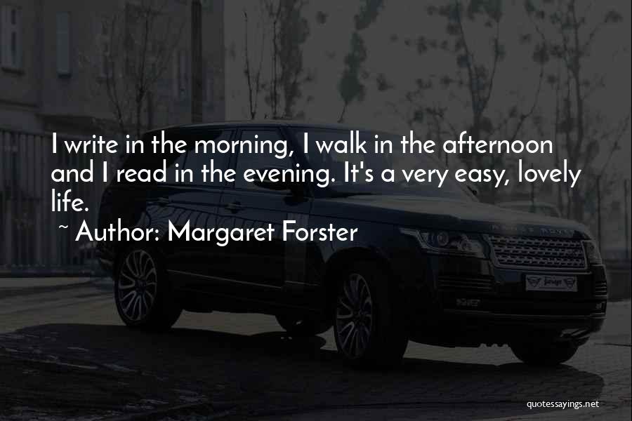 Margaret Forster Quotes: I Write In The Morning, I Walk In The Afternoon And I Read In The Evening. It's A Very Easy,