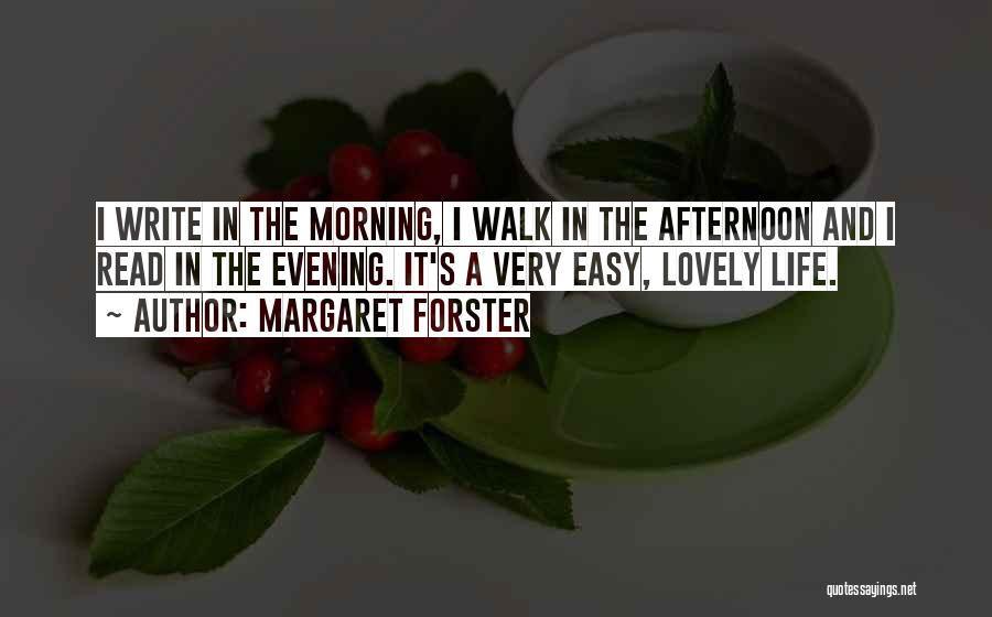 Margaret Forster Quotes: I Write In The Morning, I Walk In The Afternoon And I Read In The Evening. It's A Very Easy,