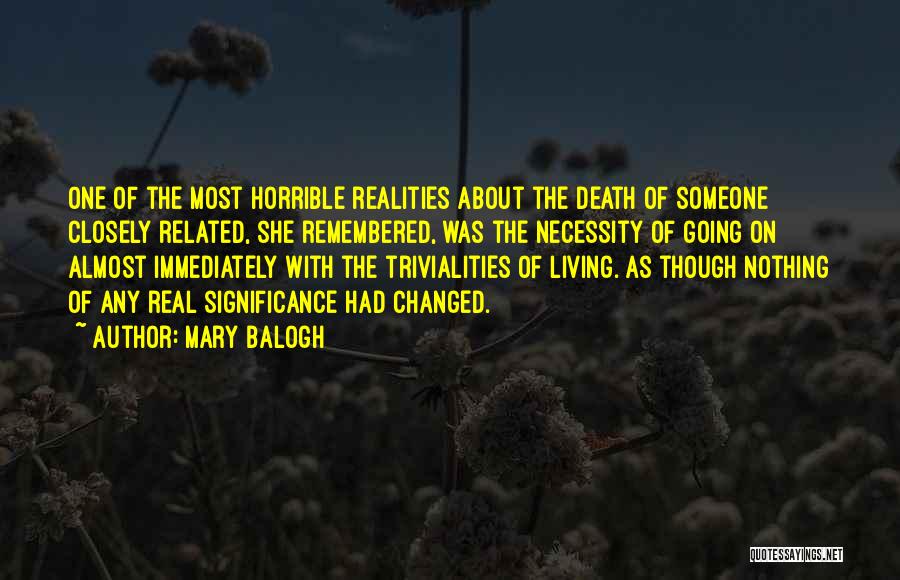 Mary Balogh Quotes: One Of The Most Horrible Realities About The Death Of Someone Closely Related, She Remembered, Was The Necessity Of Going