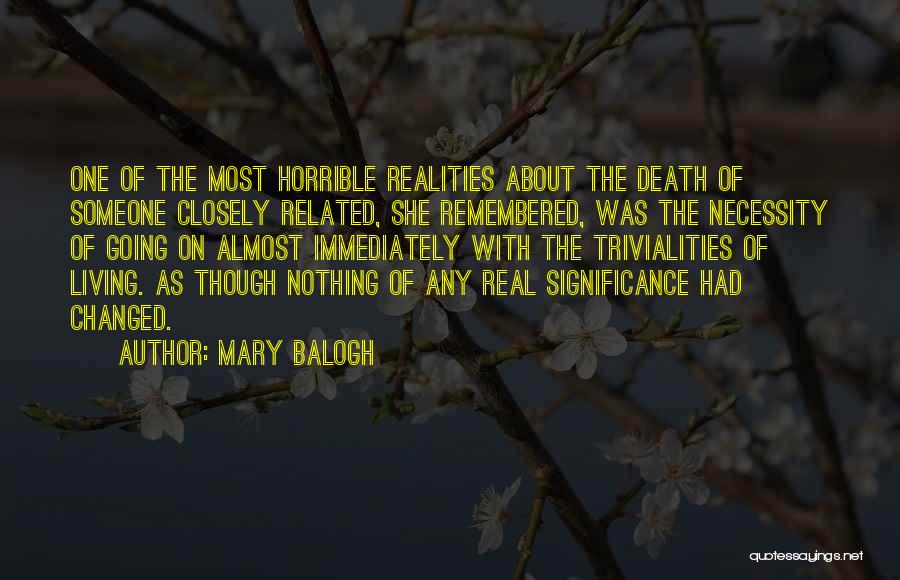 Mary Balogh Quotes: One Of The Most Horrible Realities About The Death Of Someone Closely Related, She Remembered, Was The Necessity Of Going