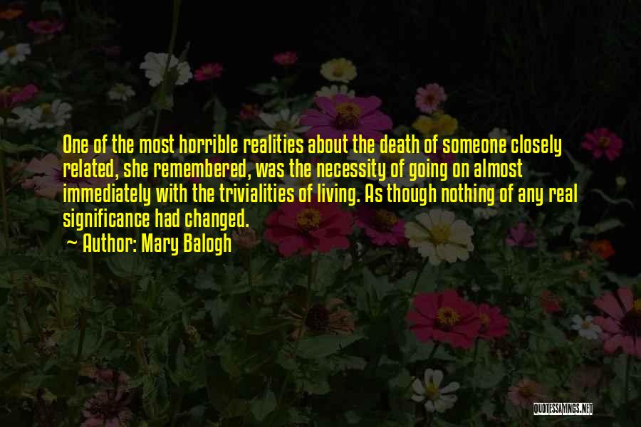 Mary Balogh Quotes: One Of The Most Horrible Realities About The Death Of Someone Closely Related, She Remembered, Was The Necessity Of Going