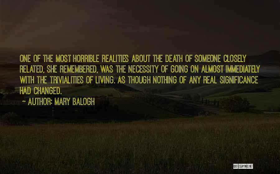Mary Balogh Quotes: One Of The Most Horrible Realities About The Death Of Someone Closely Related, She Remembered, Was The Necessity Of Going