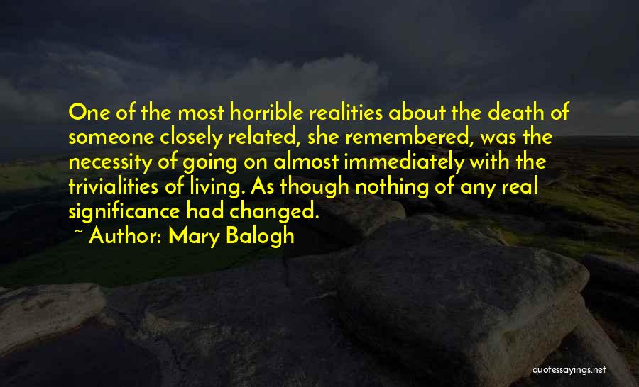 Mary Balogh Quotes: One Of The Most Horrible Realities About The Death Of Someone Closely Related, She Remembered, Was The Necessity Of Going