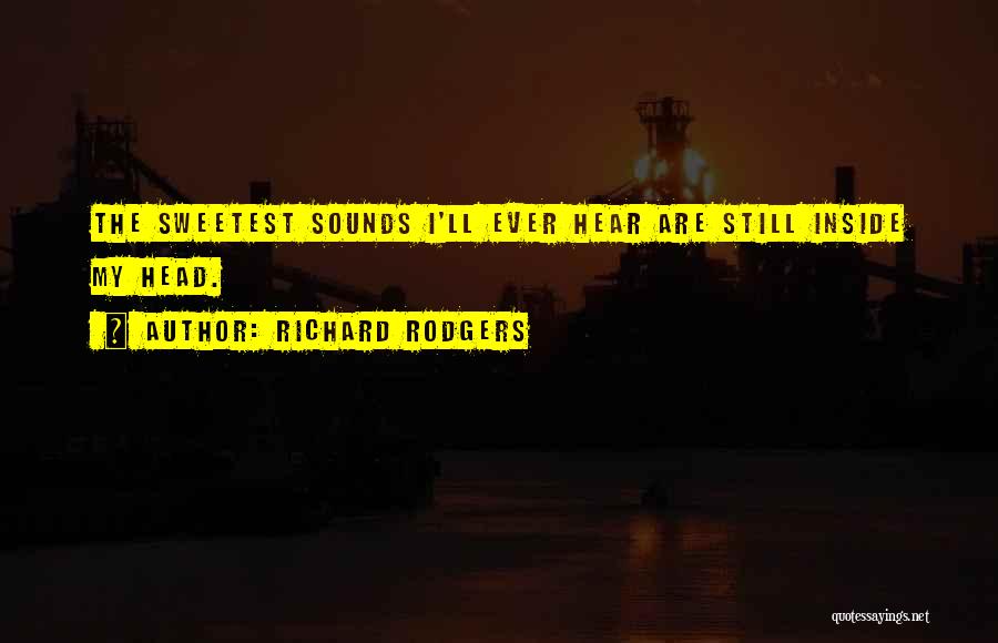 Richard Rodgers Quotes: The Sweetest Sounds I'll Ever Hear Are Still Inside My Head.