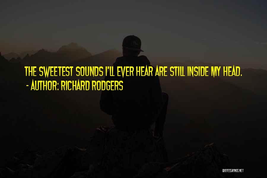 Richard Rodgers Quotes: The Sweetest Sounds I'll Ever Hear Are Still Inside My Head.