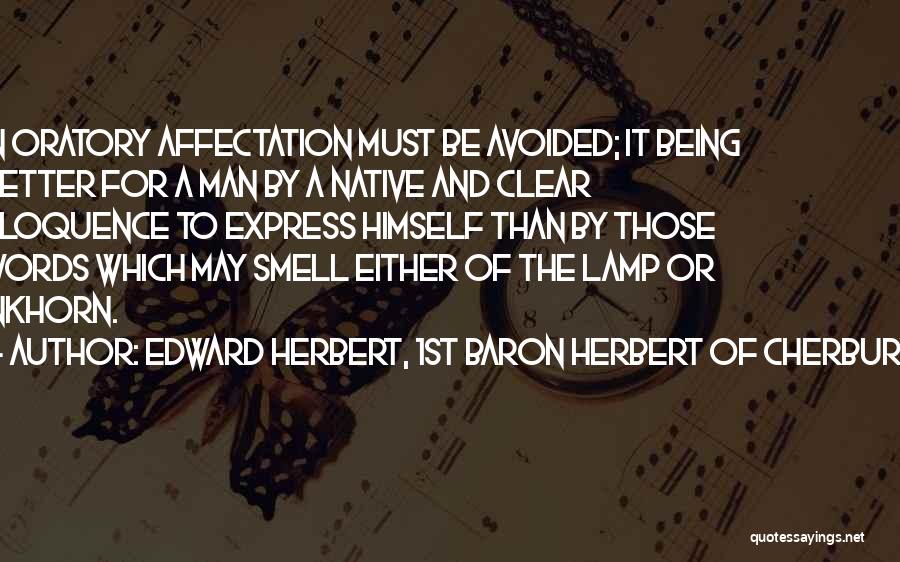 Edward Herbert, 1st Baron Herbert Of Cherbury Quotes: In Oratory Affectation Must Be Avoided; It Being Better For A Man By A Native And Clear Eloquence To Express