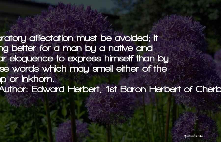 Edward Herbert, 1st Baron Herbert Of Cherbury Quotes: In Oratory Affectation Must Be Avoided; It Being Better For A Man By A Native And Clear Eloquence To Express