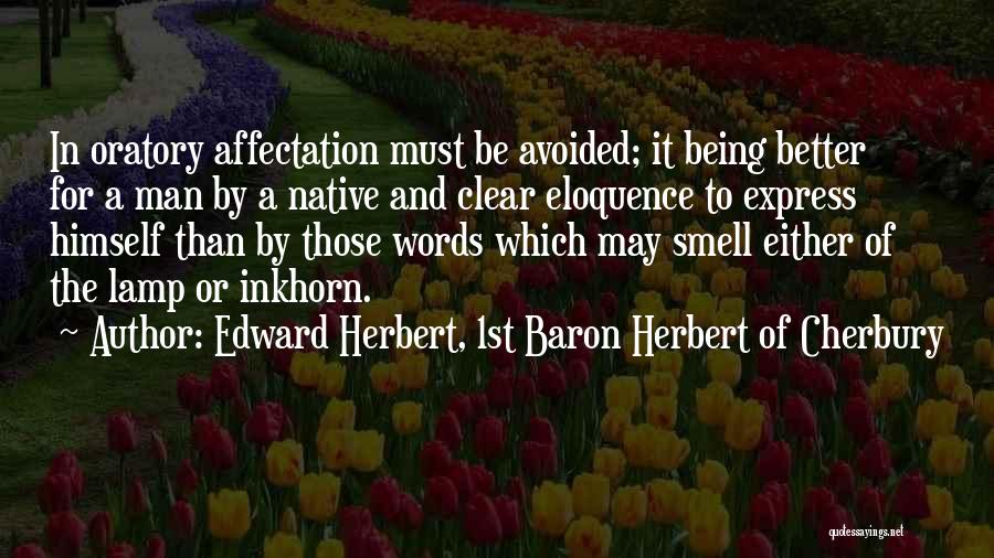 Edward Herbert, 1st Baron Herbert Of Cherbury Quotes: In Oratory Affectation Must Be Avoided; It Being Better For A Man By A Native And Clear Eloquence To Express