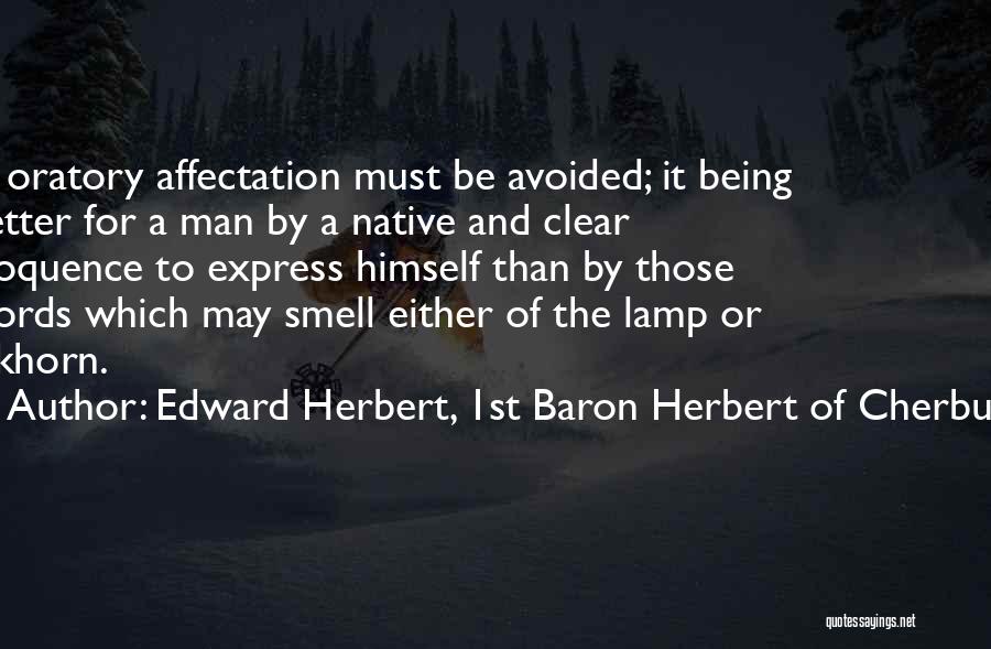 Edward Herbert, 1st Baron Herbert Of Cherbury Quotes: In Oratory Affectation Must Be Avoided; It Being Better For A Man By A Native And Clear Eloquence To Express