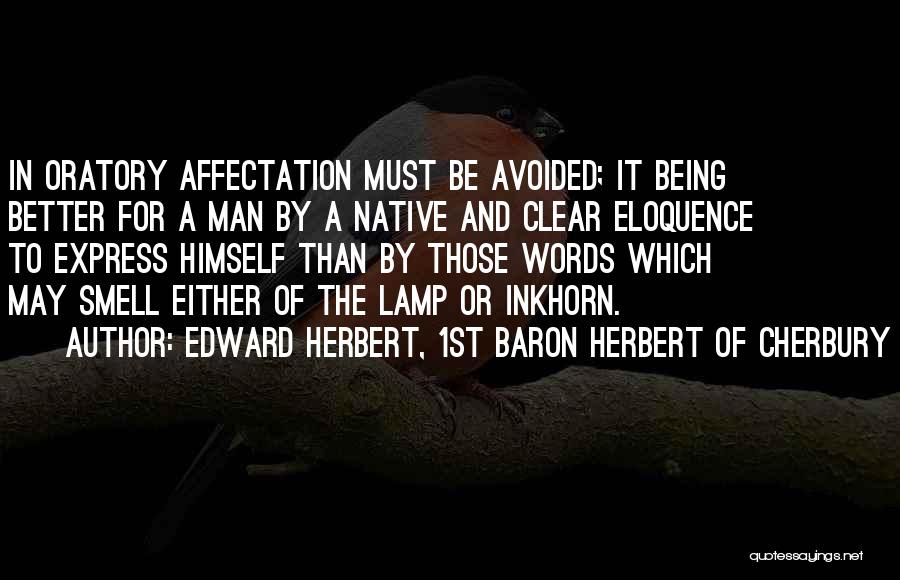 Edward Herbert, 1st Baron Herbert Of Cherbury Quotes: In Oratory Affectation Must Be Avoided; It Being Better For A Man By A Native And Clear Eloquence To Express