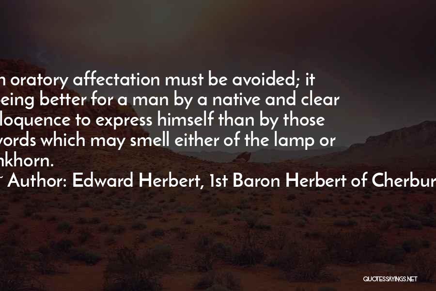 Edward Herbert, 1st Baron Herbert Of Cherbury Quotes: In Oratory Affectation Must Be Avoided; It Being Better For A Man By A Native And Clear Eloquence To Express