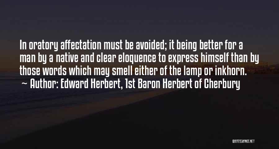 Edward Herbert, 1st Baron Herbert Of Cherbury Quotes: In Oratory Affectation Must Be Avoided; It Being Better For A Man By A Native And Clear Eloquence To Express