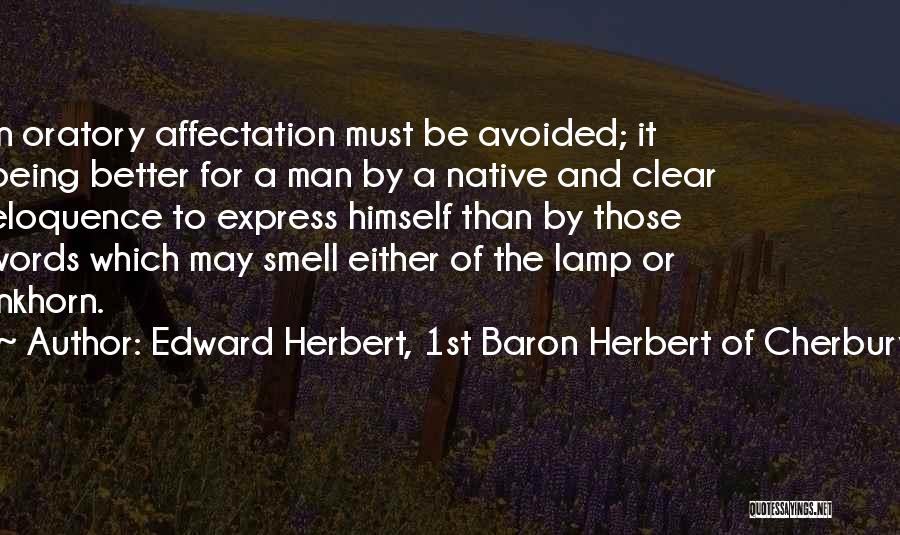 Edward Herbert, 1st Baron Herbert Of Cherbury Quotes: In Oratory Affectation Must Be Avoided; It Being Better For A Man By A Native And Clear Eloquence To Express