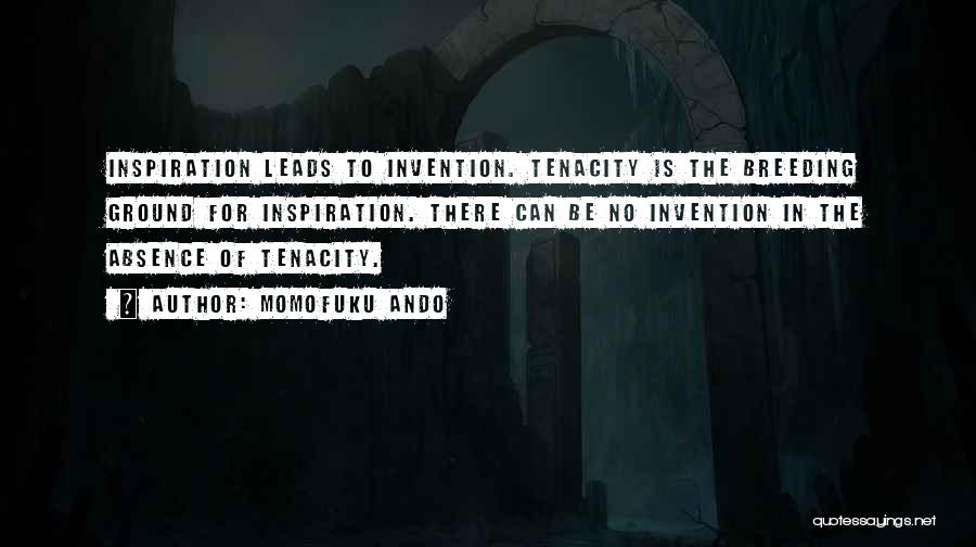 Momofuku Ando Quotes: Inspiration Leads To Invention. Tenacity Is The Breeding Ground For Inspiration. There Can Be No Invention In The Absence Of