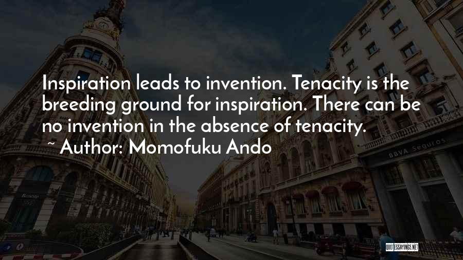 Momofuku Ando Quotes: Inspiration Leads To Invention. Tenacity Is The Breeding Ground For Inspiration. There Can Be No Invention In The Absence Of
