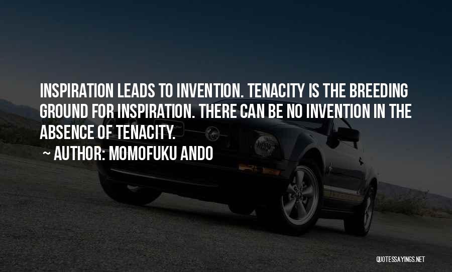 Momofuku Ando Quotes: Inspiration Leads To Invention. Tenacity Is The Breeding Ground For Inspiration. There Can Be No Invention In The Absence Of