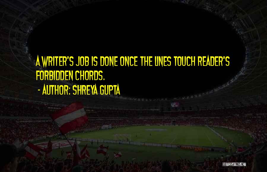 Shreya Gupta Quotes: A Writer's Job Is Done Once The Lines Touch Reader's Forbidden Chords.