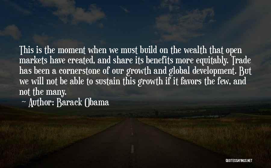 Barack Obama Quotes: This Is The Moment When We Must Build On The Wealth That Open Markets Have Created, And Share Its Benefits
