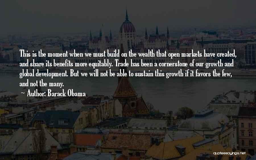 Barack Obama Quotes: This Is The Moment When We Must Build On The Wealth That Open Markets Have Created, And Share Its Benefits