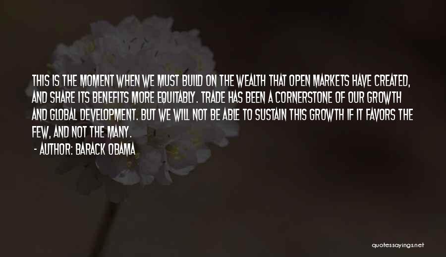 Barack Obama Quotes: This Is The Moment When We Must Build On The Wealth That Open Markets Have Created, And Share Its Benefits