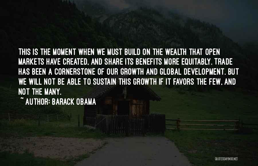 Barack Obama Quotes: This Is The Moment When We Must Build On The Wealth That Open Markets Have Created, And Share Its Benefits