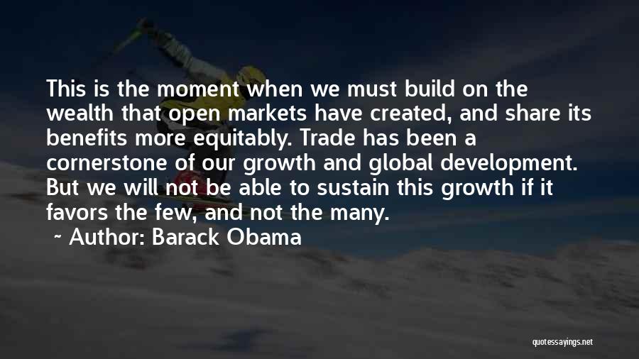 Barack Obama Quotes: This Is The Moment When We Must Build On The Wealth That Open Markets Have Created, And Share Its Benefits