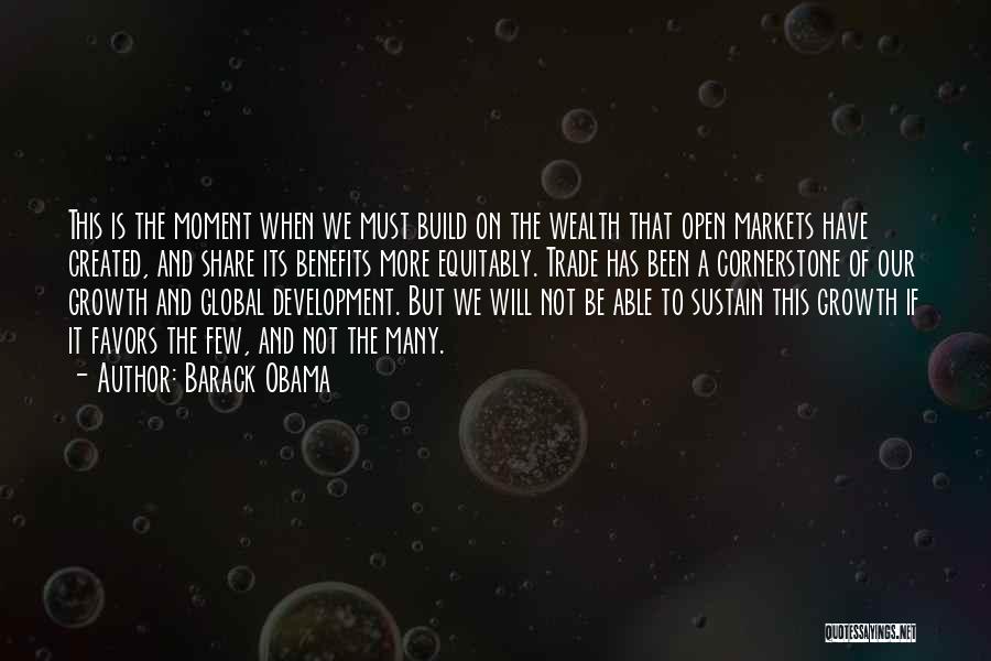 Barack Obama Quotes: This Is The Moment When We Must Build On The Wealth That Open Markets Have Created, And Share Its Benefits