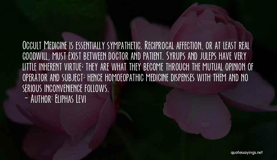 Eliphas Levi Quotes: Occult Medicine Is Essentially Sympathetic. Reciprocal Affection, Or At Least Real Goodwill, Must Exist Between Doctor And Patient. Syrups And