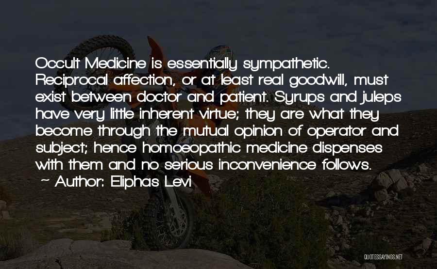 Eliphas Levi Quotes: Occult Medicine Is Essentially Sympathetic. Reciprocal Affection, Or At Least Real Goodwill, Must Exist Between Doctor And Patient. Syrups And