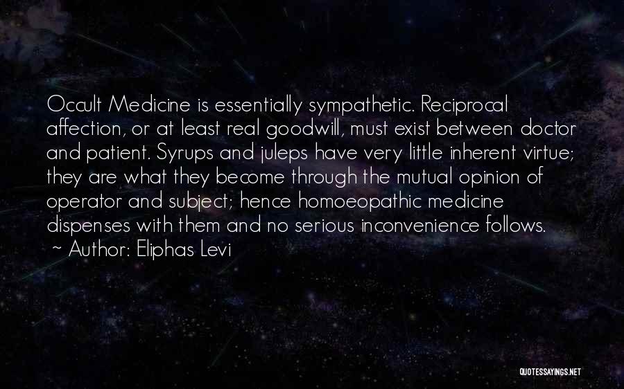 Eliphas Levi Quotes: Occult Medicine Is Essentially Sympathetic. Reciprocal Affection, Or At Least Real Goodwill, Must Exist Between Doctor And Patient. Syrups And