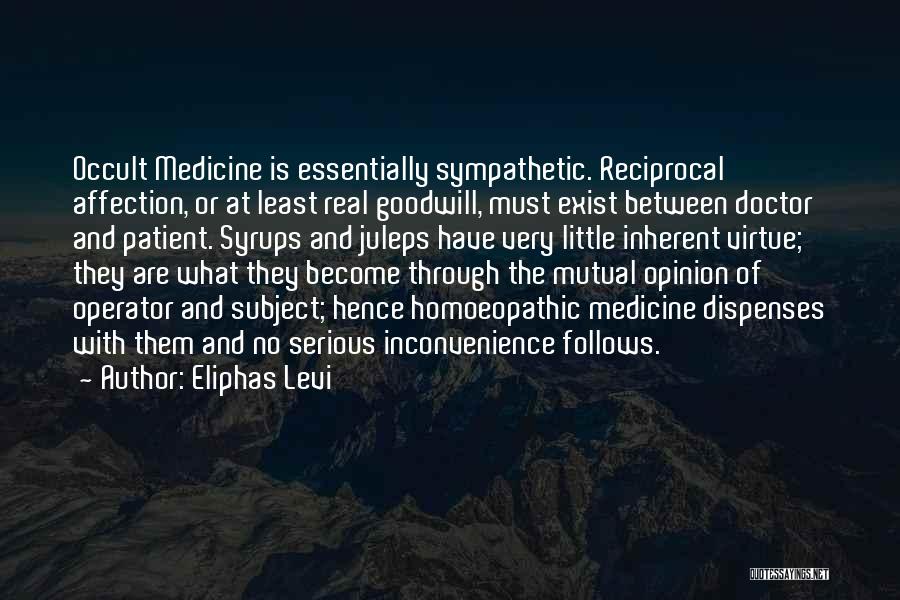 Eliphas Levi Quotes: Occult Medicine Is Essentially Sympathetic. Reciprocal Affection, Or At Least Real Goodwill, Must Exist Between Doctor And Patient. Syrups And
