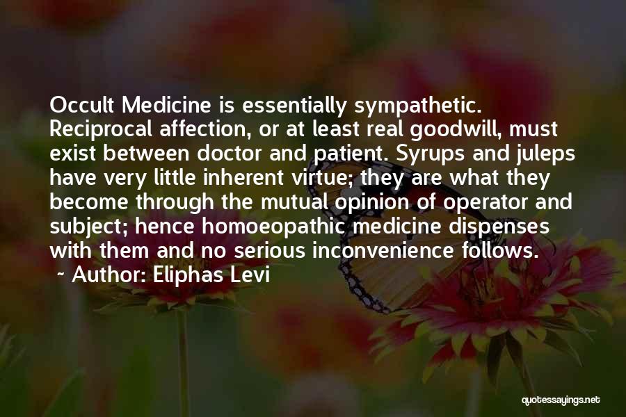 Eliphas Levi Quotes: Occult Medicine Is Essentially Sympathetic. Reciprocal Affection, Or At Least Real Goodwill, Must Exist Between Doctor And Patient. Syrups And