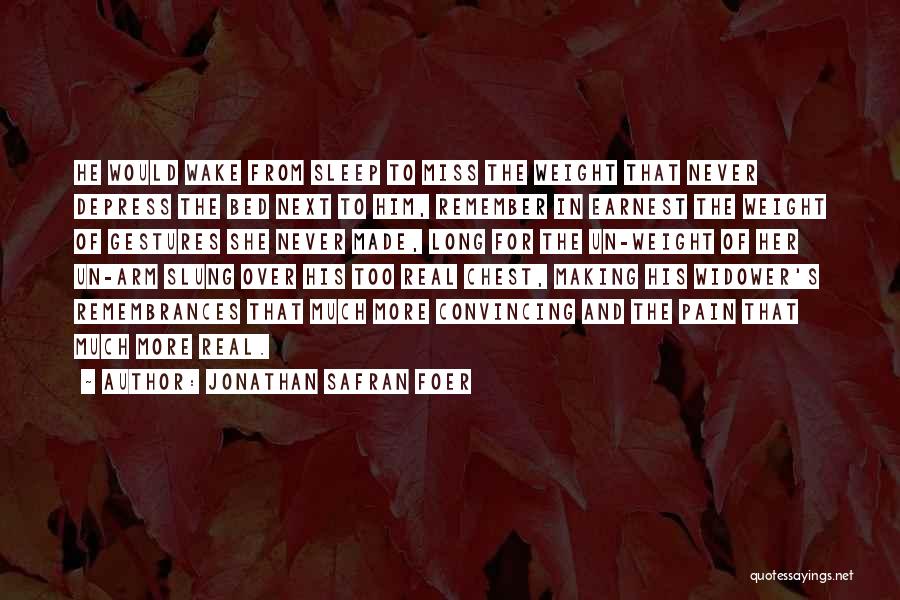 Jonathan Safran Foer Quotes: He Would Wake From Sleep To Miss The Weight That Never Depress The Bed Next To Him, Remember In Earnest