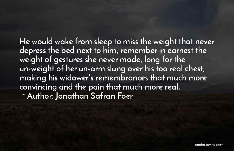 Jonathan Safran Foer Quotes: He Would Wake From Sleep To Miss The Weight That Never Depress The Bed Next To Him, Remember In Earnest