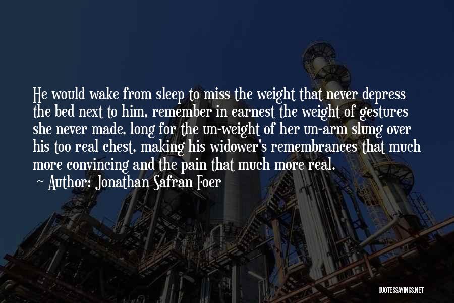 Jonathan Safran Foer Quotes: He Would Wake From Sleep To Miss The Weight That Never Depress The Bed Next To Him, Remember In Earnest