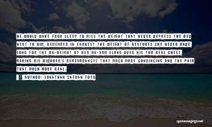 Jonathan Safran Foer Quotes: He Would Wake From Sleep To Miss The Weight That Never Depress The Bed Next To Him, Remember In Earnest