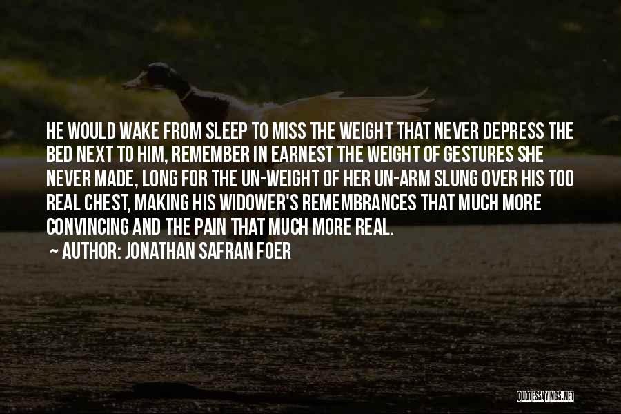 Jonathan Safran Foer Quotes: He Would Wake From Sleep To Miss The Weight That Never Depress The Bed Next To Him, Remember In Earnest