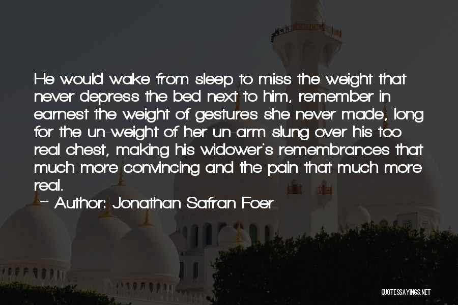 Jonathan Safran Foer Quotes: He Would Wake From Sleep To Miss The Weight That Never Depress The Bed Next To Him, Remember In Earnest
