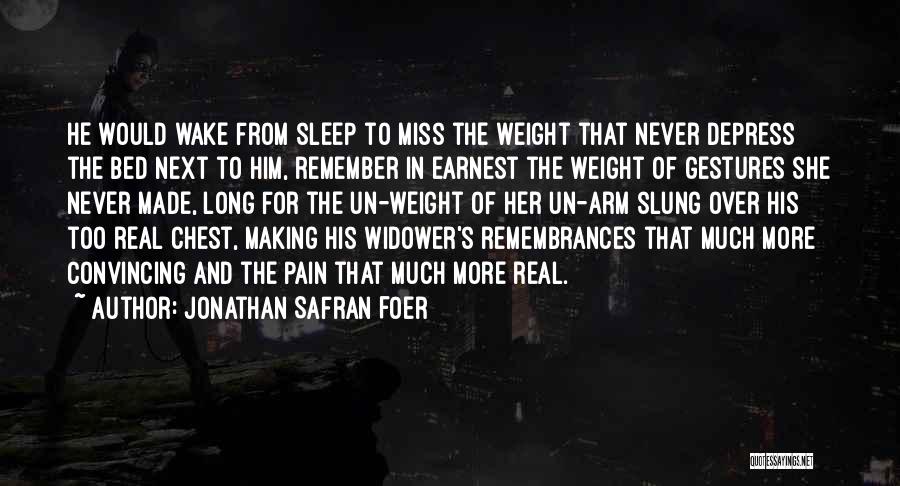 Jonathan Safran Foer Quotes: He Would Wake From Sleep To Miss The Weight That Never Depress The Bed Next To Him, Remember In Earnest