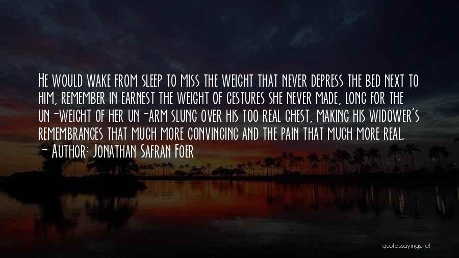 Jonathan Safran Foer Quotes: He Would Wake From Sleep To Miss The Weight That Never Depress The Bed Next To Him, Remember In Earnest