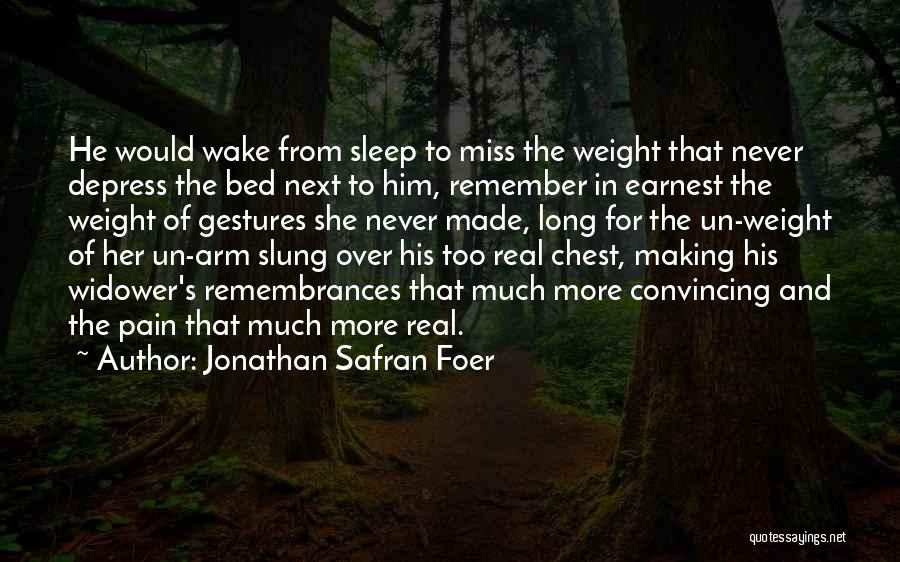 Jonathan Safran Foer Quotes: He Would Wake From Sleep To Miss The Weight That Never Depress The Bed Next To Him, Remember In Earnest