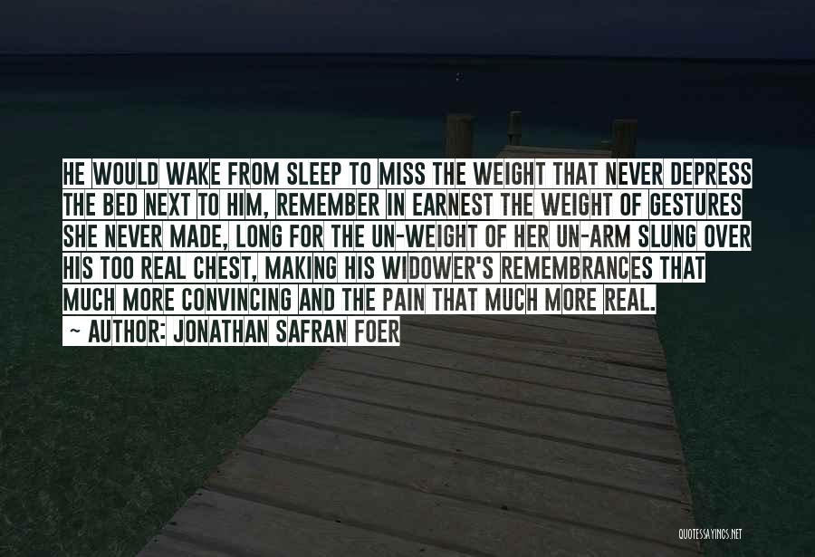 Jonathan Safran Foer Quotes: He Would Wake From Sleep To Miss The Weight That Never Depress The Bed Next To Him, Remember In Earnest