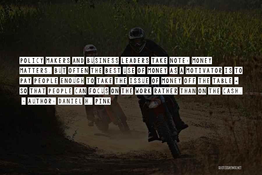 Daniel H. Pink Quotes: Policy Makers And Business Leaders Take Note: Money Matters. But Often The Best Use Of Money As A Motivator Is