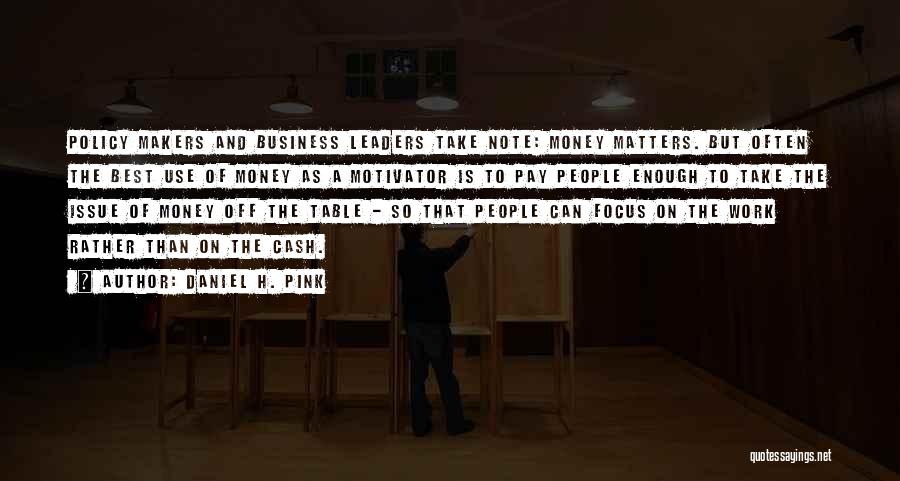 Daniel H. Pink Quotes: Policy Makers And Business Leaders Take Note: Money Matters. But Often The Best Use Of Money As A Motivator Is